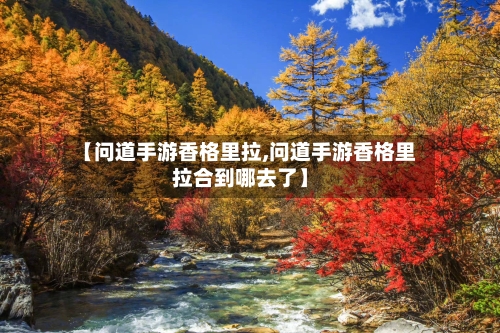 【问道手游香格里拉,问道手游香格里拉合到哪去了】