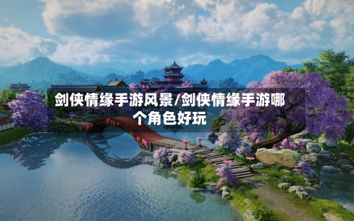剑侠情缘手游风景/剑侠情缘手游哪个角色好玩-第2张图片