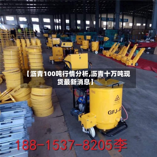 【沥青100吨行情分析,沥青十万吨现货最新消息】