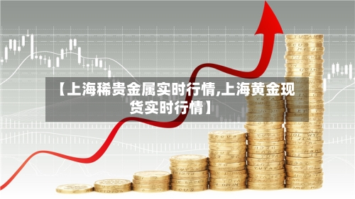 【上海稀贵金属实时行情,上海黄金现货实时行情】-第3张图片
