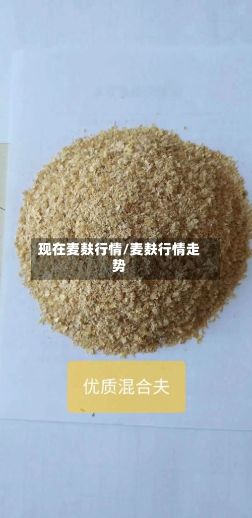 现在麦麸行情/麦麸行情走势-第2张图片