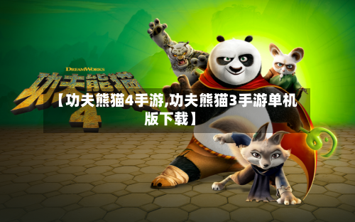【功夫熊猫4手游,功夫熊猫3手游单机版下载】-第2张图片