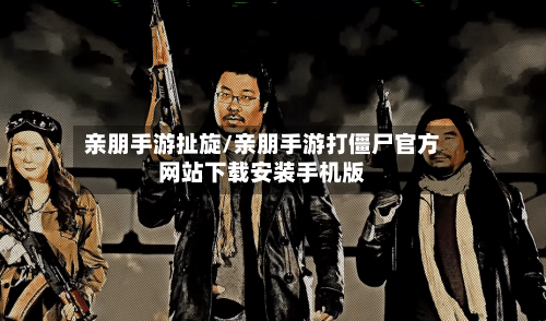 亲朋手游扯旋/亲朋手游打僵尸官方网站下载安装手机版