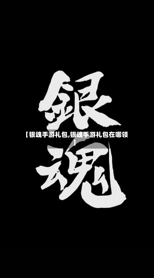 【银魂手游礼包,银魂手游礼包在哪领】