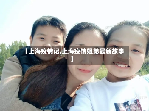 【上海疫情记,上海疫情姐弟最新故事】-第3张图片