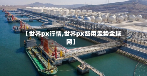 【世界px行情,世界px费用走势全球网】-第2张图片