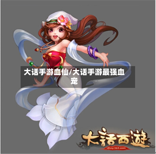 大话手游血仙/大话手游最强血宠-第3张图片
