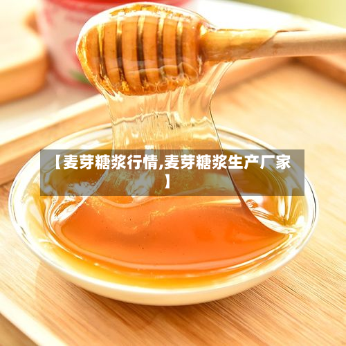 【麦芽糖浆行情,麦芽糖浆生产厂家】
