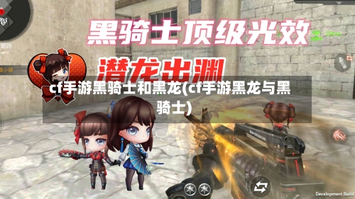 cf手游黑骑士和黑龙(cf手游黑龙与黑骑士)-第3张图片