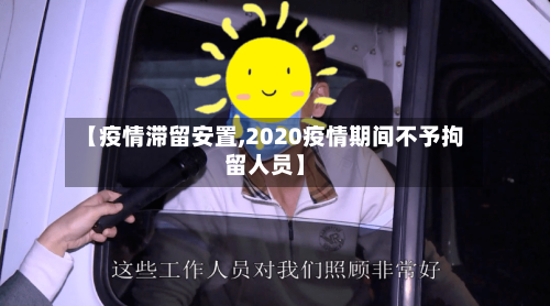 【疫情滞留安置,2020疫情期间不予拘留人员】