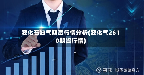 液化石油气期货行情分析(液化气2610期货行情)-第2张图片