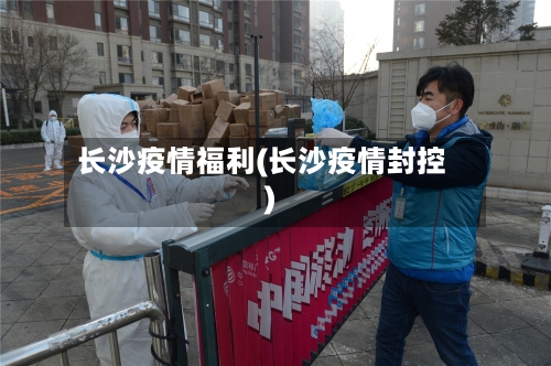 长沙疫情福利(长沙疫情封控)