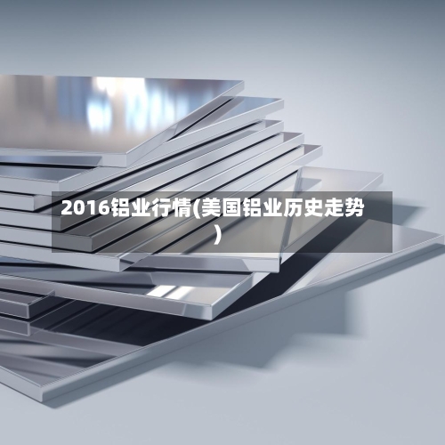 2016铝业行情(美国铝业历史走势)-第3张图片