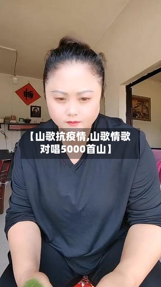 【山歌抗疫情,山歌情歌对唱5000首山】-第3张图片