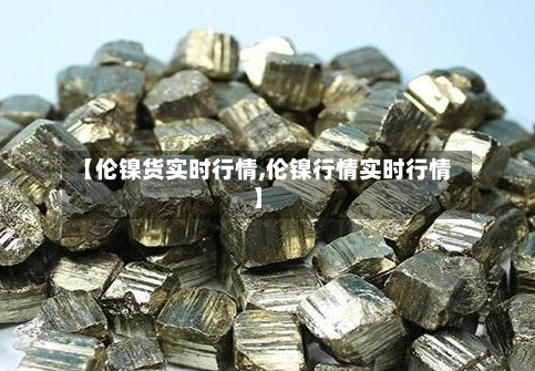【伦镍货实时行情,伦镍行情实时行情】-第2张图片
