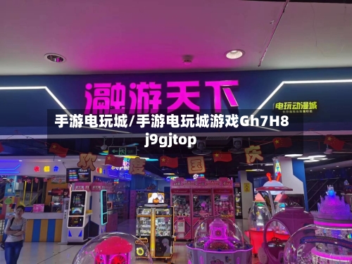 手游电玩城/手游电玩城游戏Gh7H8j9gjtop-第2张图片