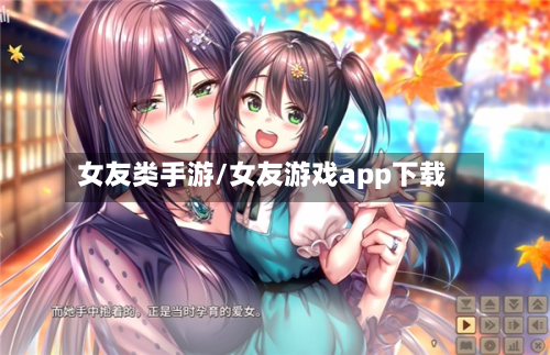 女友类手游/女友游戏app下载-第3张图片