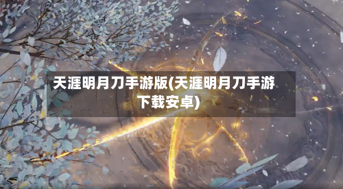 天涯明月刀手游版(天涯明月刀手游下载安卓)