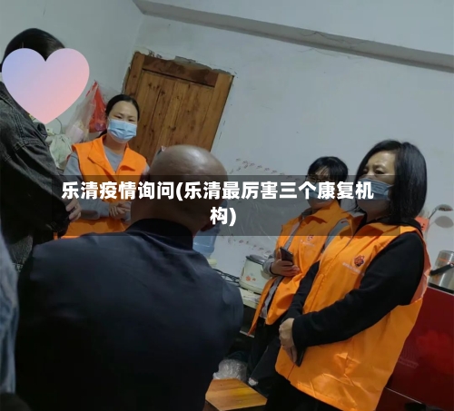 乐清疫情询问(乐清最厉害三个康复机构)-第2张图片