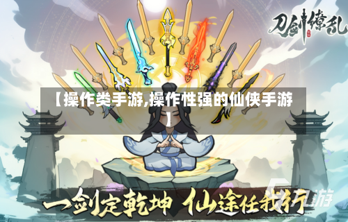 【操作类手游,操作性强的仙侠手游】