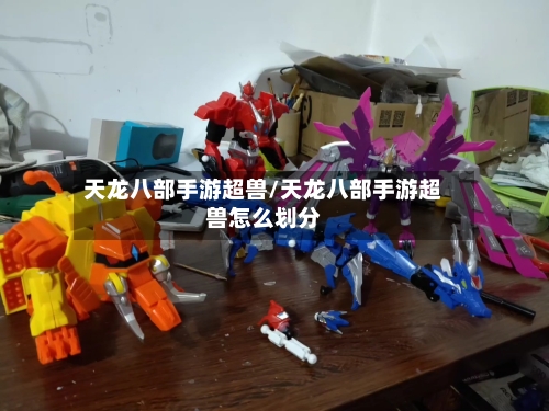 天龙八部手游超兽/天龙八部手游超兽怎么划分-第2张图片