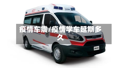 疫情车震/疫情学车延期多久