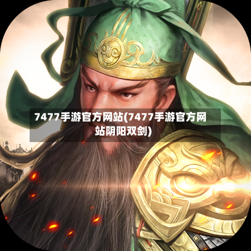 7477手游官方网站(7477手游官方网站阴阳双剑)