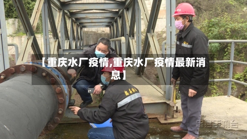 【重庆水厂疫情,重庆水厂疫情最新消息】