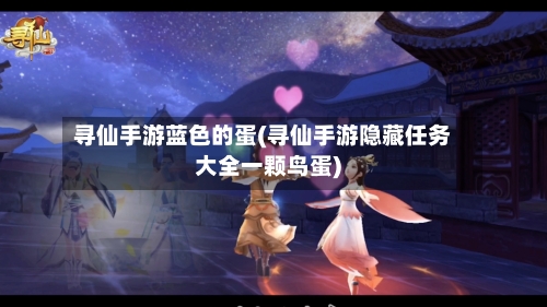 寻仙手游蓝色的蛋(寻仙手游隐藏任务大全一颗鸟蛋)-第2张图片