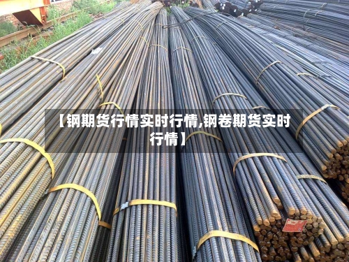【钢期货行情实时行情,钢卷期货实时行情】