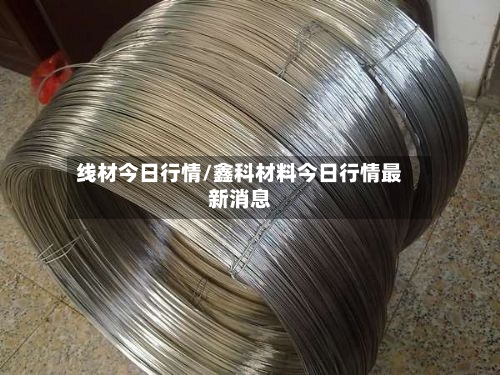 线材今日行情/鑫科材料今日行情最新消息-第2张图片