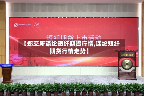 【郑交所涤纶短纤期货行情,涤纶短纤期货行情走势】