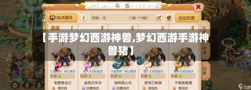 【手游梦幻西游神兽,梦幻西游手游神兽猪】-第3张图片