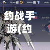 约战手游(约战手游怀旧服官方网站)