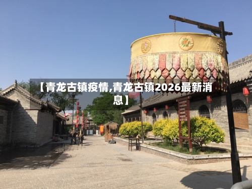 【青龙古镇疫情,青龙古镇2026最新消息】