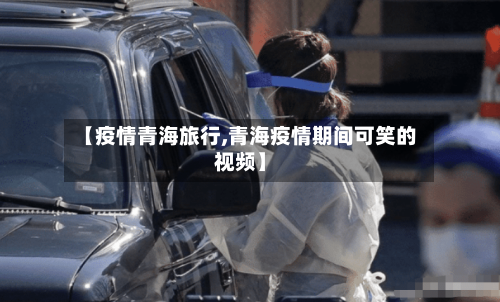 【疫情青海旅行,青海疫情期间可笑的视频】