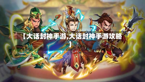 【大话封神手游,大话封神手游攻略】