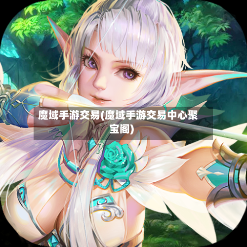 魔域手游交易(魔域手游交易中心聚宝阁)-第2张图片