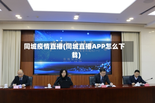 同城疫情直播(同城直播APP怎么下载)