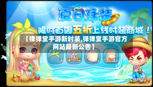 【弹弹堂手游新时装,弹弹堂手游官方网站最新公告】-第2张图片