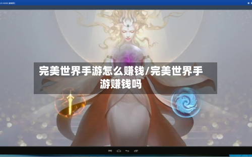 完美世界手游怎么赚钱/完美世界手游赚钱吗-第2张图片
