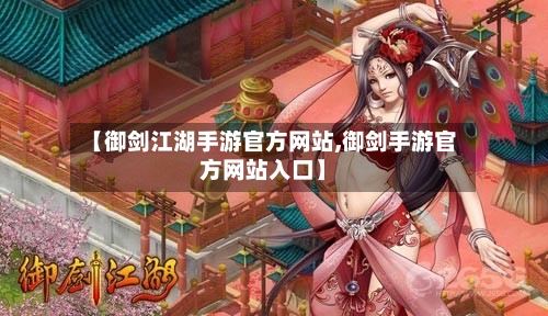 【御剑江湖手游官方网站,御剑手游官方网站入口】