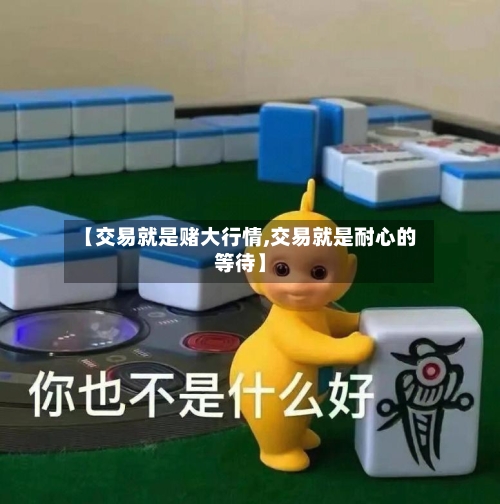 【交易就是赌大行情,交易就是耐心的等待】-第3张图片