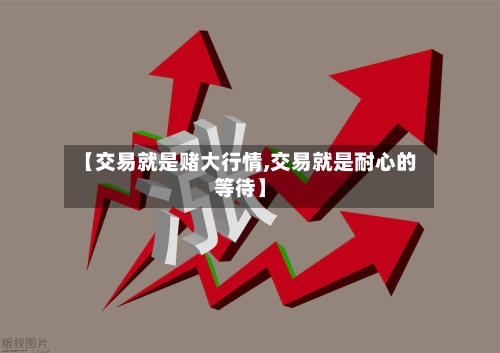 【交易就是赌大行情,交易就是耐心的等待】