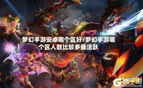 梦幻手游安卓哪个区好/梦幻手游哪个区人数比较多最活跃
