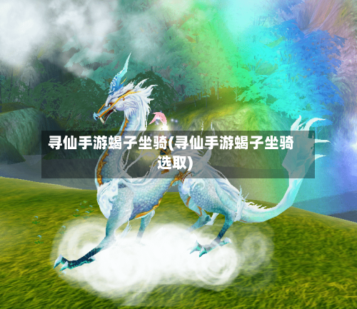 寻仙手游蝎子坐骑(寻仙手游蝎子坐骑选取)