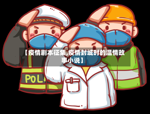 【疫情剧本征集,疫情封城时的温情故事小说】