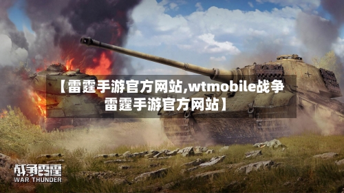 【雷霆手游官方网站,wtmobile战争雷霆手游官方网站】