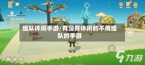 组队休闲手游/有没有休闲的不用组队的手游