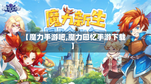 【魔力手游吧,魔力回忆手游下载】